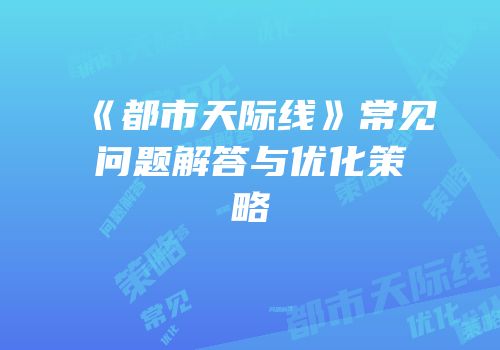 《都市天际线》常见问题解答与优化策略