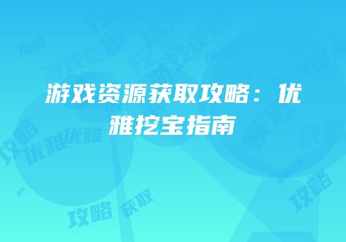 游戏资源获取攻略：优雅挖宝指南