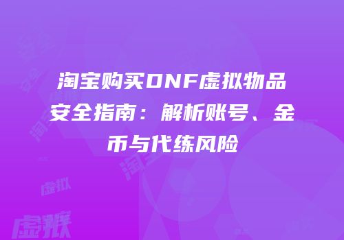 淘宝购买DNF虚拟物品安全指南：解析账号、金币与代练风险