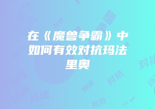 在《魔兽争霸》中如何有效对抗玛法里奥