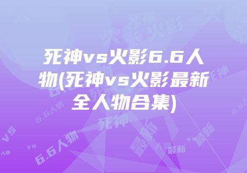 死神vs火影6.6人物(死神vs火影最新全人物合集)