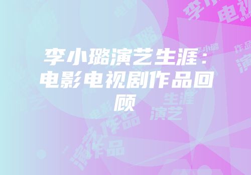 李小璐演艺生涯：电影电视剧作品回顾
