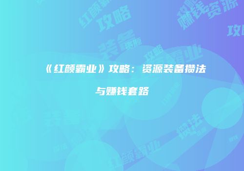 《红颜霸业》攻略：资源装备攒法与赚钱套路