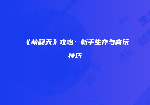 《萌翻天》攻略：新手生存与高玩技巧