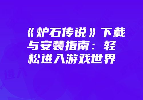 《炉石传说》下载与安装指南：轻松进入游戏世界