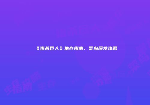 《猎杀巨人》生存指南：菜鸟屠龙攻略