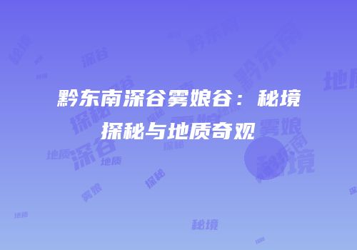 黔东南深谷雾娘谷：秘境探秘与地质奇观