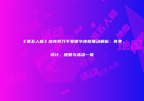 《第五人格》杰克剪刀手爱德华皮肤联动解析：背景、设计、地图与活动一览