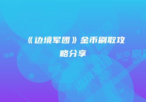 《边境军团》金币刷取攻略分享