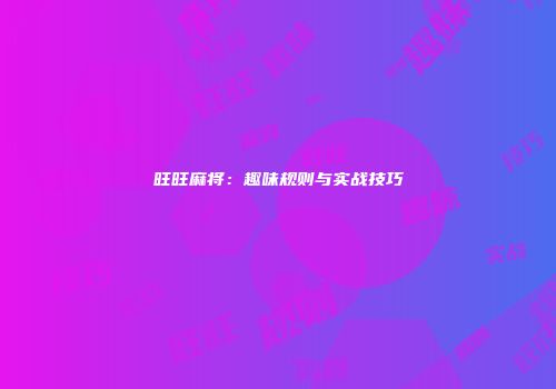 旺旺麻将：趣味规则与实战技巧