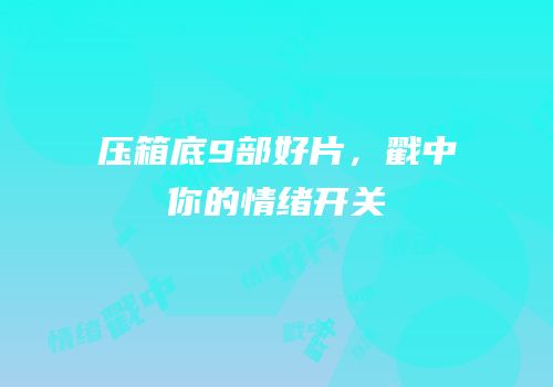 压箱底9部好片，戳中你的情绪开关