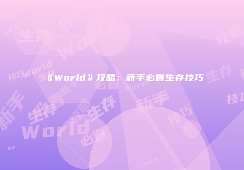 《World》攻略：新手必看生存技巧