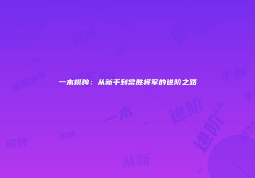 一木棋牌：从新手到常胜将军的进阶之路
