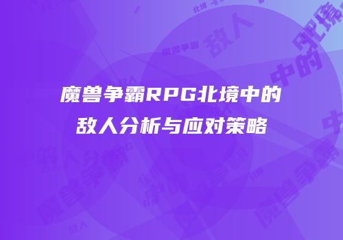 魔兽争霸RPG北境中的敌人分析与应对策略