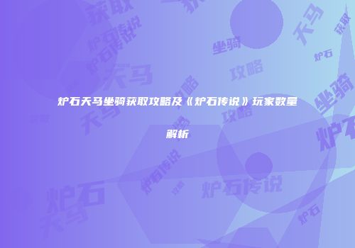 炉石天马坐骑获取攻略及《炉石传说》玩家数量解析