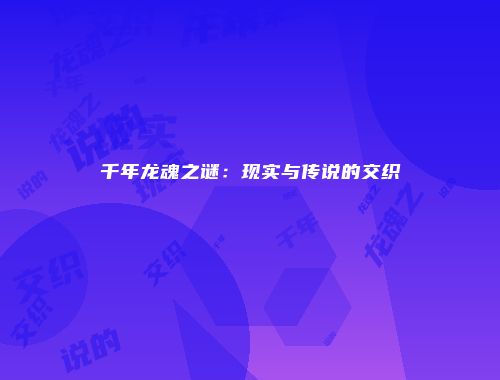 千年龙魂之谜：现实与传说的交织