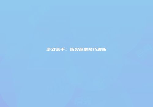 游戏高手：指尖芭蕾技巧解析
