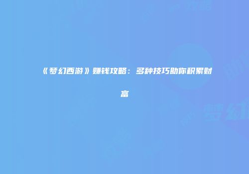 《梦幻西游》赚钱攻略：多种技巧助你积累财富