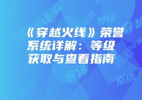 《穿越火线》荣誉系统详解：等级获取与查看指南
