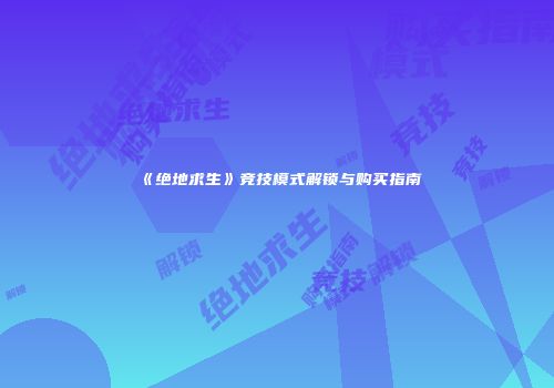 《绝地求生》竞技模式解锁与购买指南
