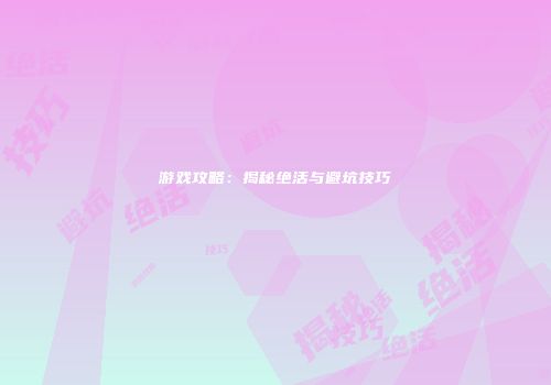 游戏攻略：揭秘绝活与避坑技巧