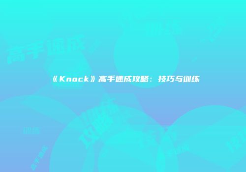 《Knock》高手速成攻略：技巧与训练