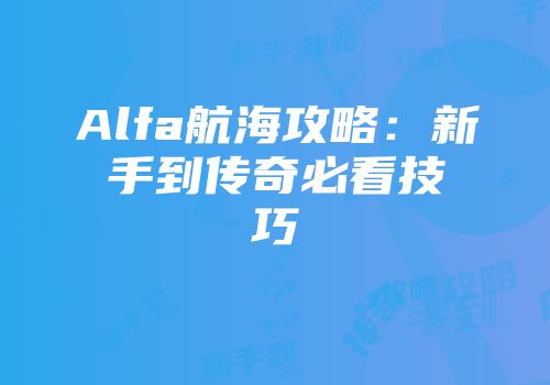 Alfa航海攻略：新手到传奇必看技巧