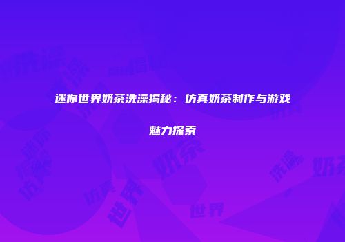 迷你世界奶茶洗澡揭秘：仿真奶茶制作与游戏魅力探索