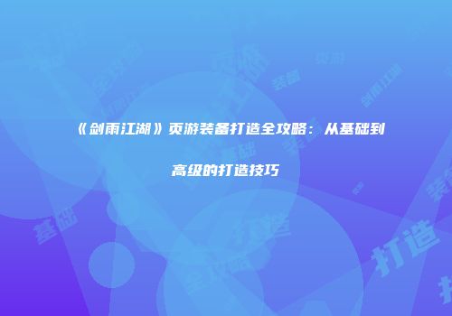 《剑雨江湖》页游装备打造全攻略：从基础到高级的打造技巧