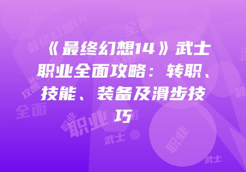 《最终幻想14》武士职业全面攻略：转职、技能、装备及滑步技巧