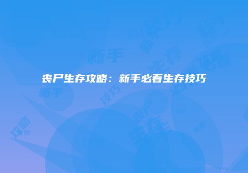 丧尸生存攻略：新手必看生存技巧