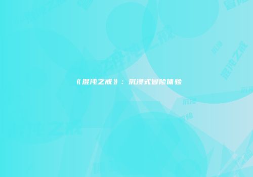 《混沌之戒》：沉浸式冒险体验