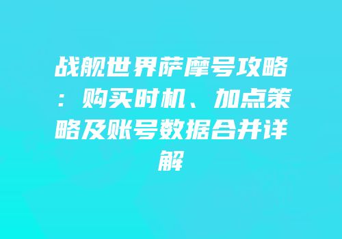 战舰世界萨摩号攻略：购买时机、加点策略及账号数据合并详解