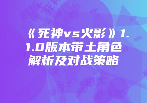 《死神vs火影》1.1.0版本带土角色解析及对战策略