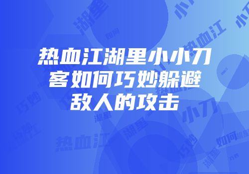 热血江湖里小小刀客如何巧妙躲避敌人的攻击