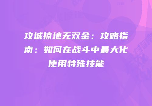 攻城掠地无双金：攻略指南：如何在战斗中最大化使用特殊技能