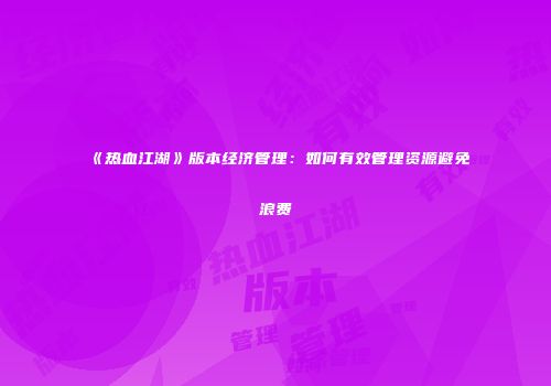 《热血江湖》版本经济管理：如何有效管理资源避免浪费