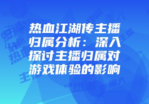 热血江湖传主播归属分析：深入探讨主播归属对游戏体验的影响