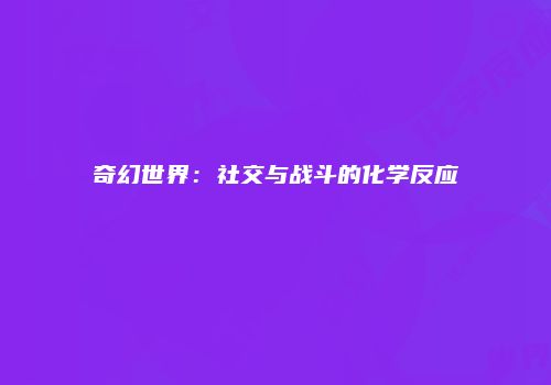 奇幻世界：社交与战斗的化学反应