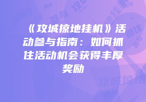 《攻城掠地挂机》活动参与指南：如何抓住活动机会获得丰厚奖励