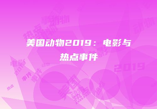 美国动物2019：电影与热点事件