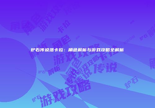 炉石传说洛卡拉：角色解析与游戏攻略全解析
