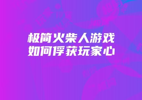 极简火柴人游戏如何俘获玩家心