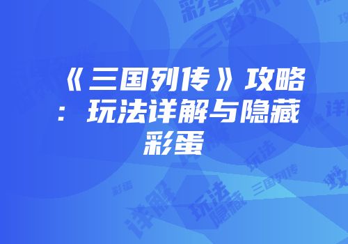 《三国列传》攻略：玩法详解与隐藏彩蛋
