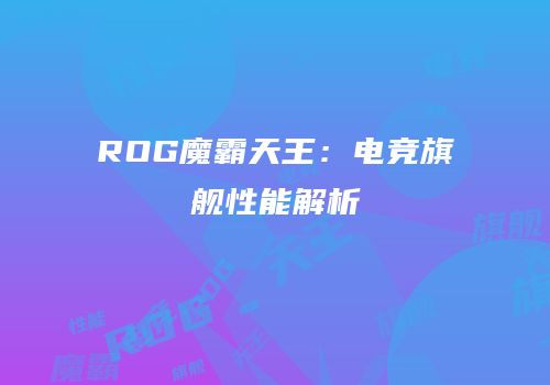 ROG魔霸天王:电竞旗舰性能解析