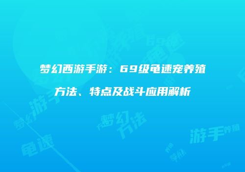 梦幻西游手游：69级龟速宠养殖方法、特点及战斗应用解析