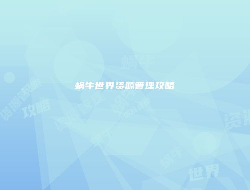 蜗牛世界资源管理攻略