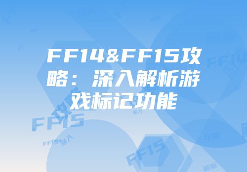FF14&FF15攻略：深入解析游戏标记功能