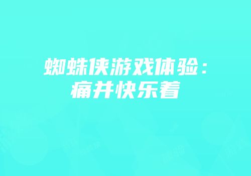 蜘蛛侠游戏体验：痛并快乐着
