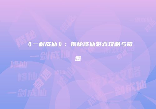 《一剑成仙》：揭秘修仙游戏攻略与奇遇